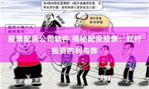 股票配资公司软件 揭秘配资股票：杠杆投资的利与弊