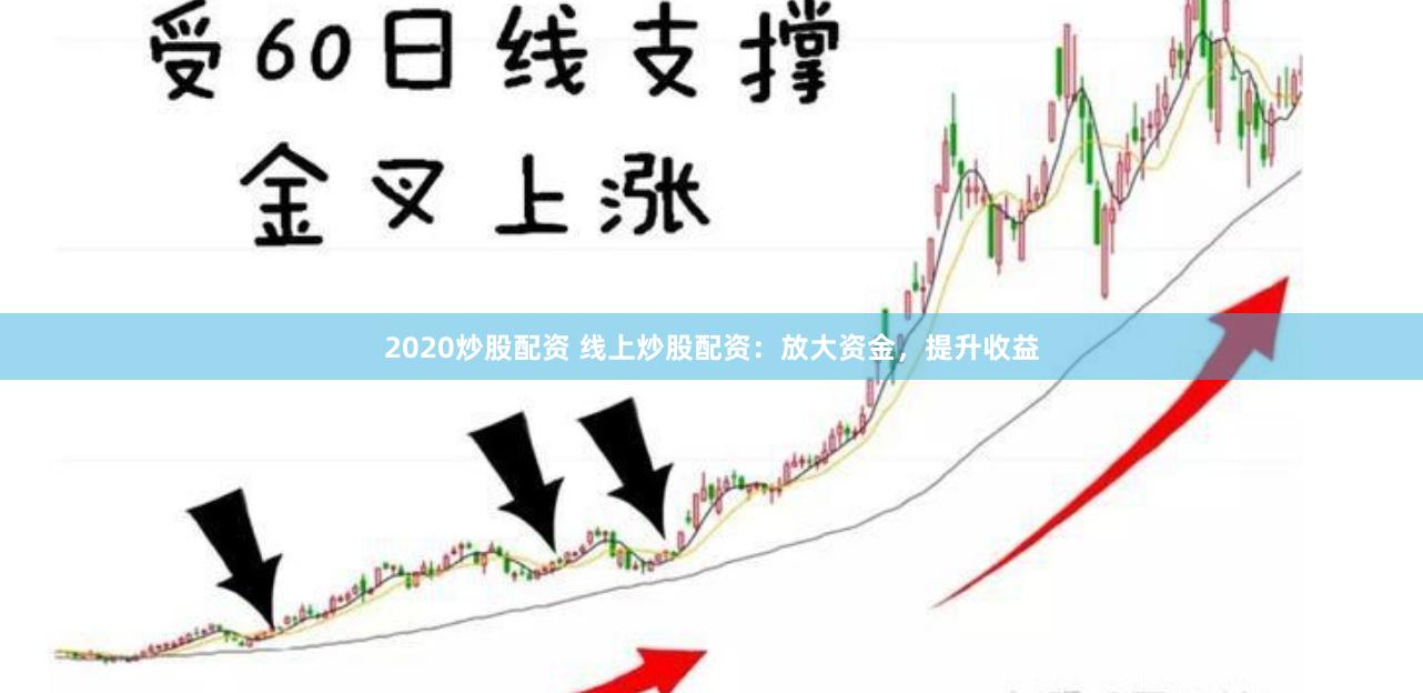 2020炒股配资 线上炒股配资：放大资金，提升收益