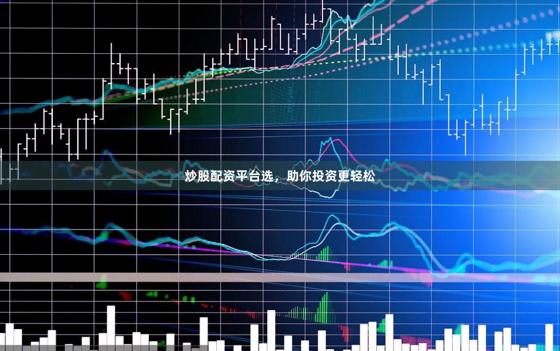 炒股配资平台选，助你投资更轻松