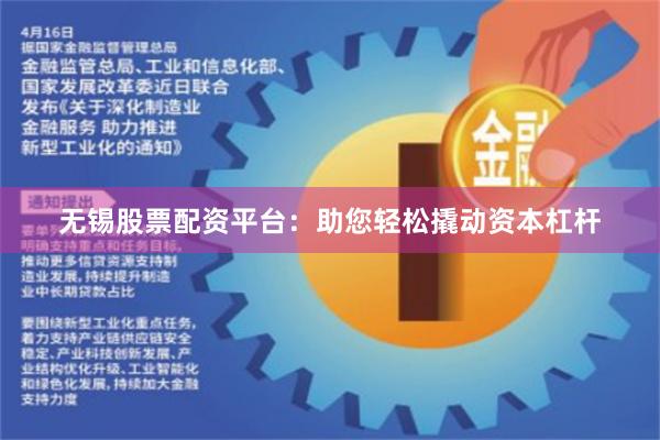 无锡股票配资平台：助您轻松撬动资本杠杆