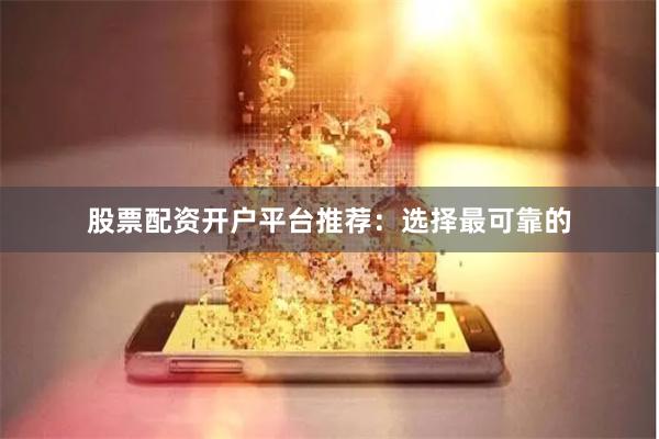 股票配资开户平台推荐：选择最可靠的
