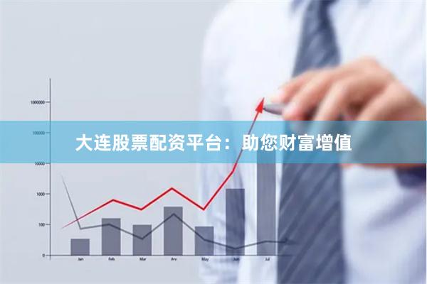 大连股票配资平台：助您财富增值