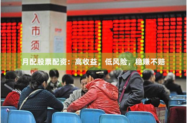 月配股票配资：高收益，低风险，稳赚不赔