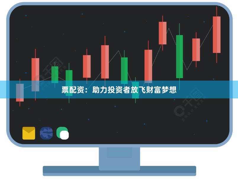 票配资：助力投资者放飞财富梦想