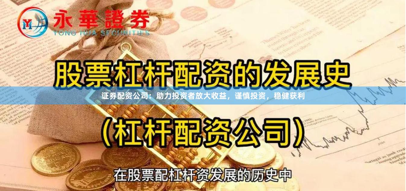 证券配资公司：助力投资者放大收益，谨慎投资，稳健获利