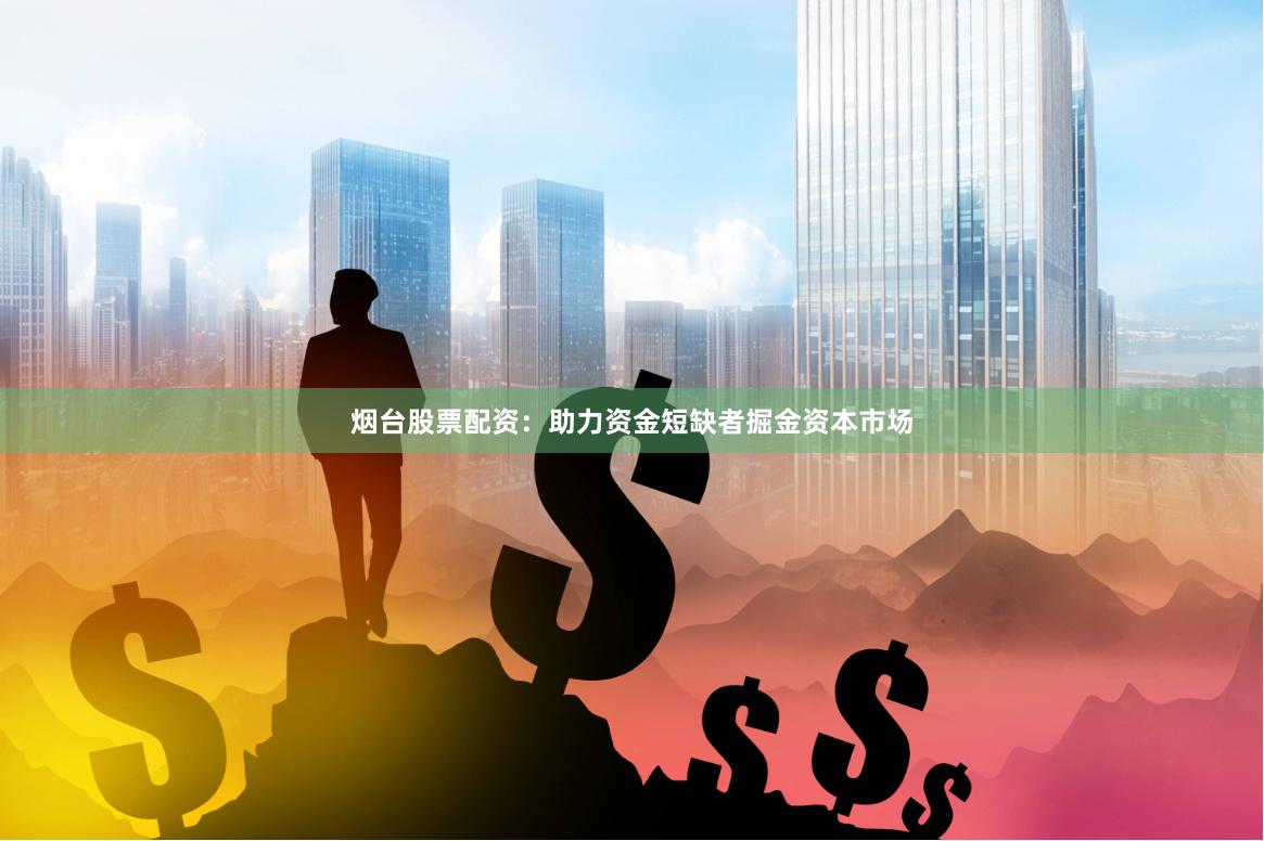 烟台股票配资：助力资金短缺者掘金资本市场