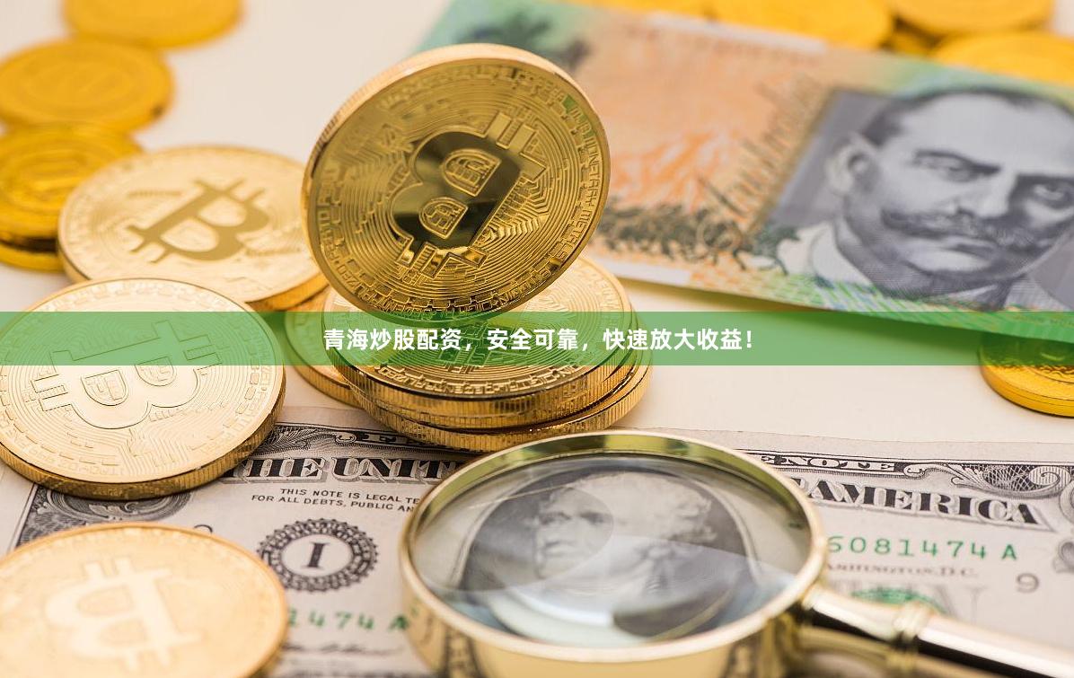 青海炒股配资，安全可靠，快速放大收益！