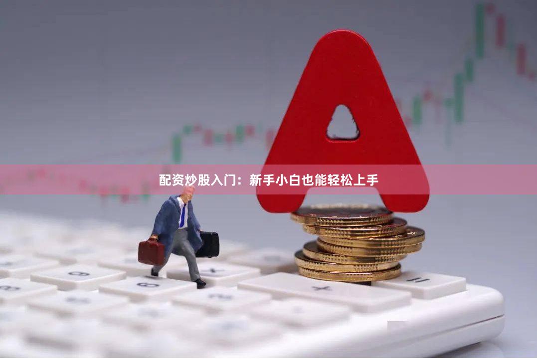 配资炒股入门：新手小白也能轻松上手