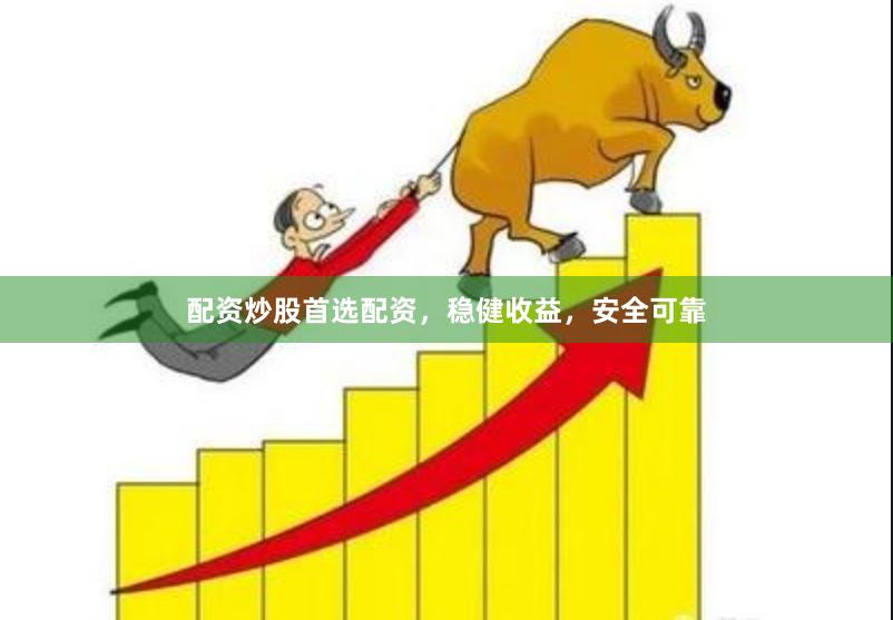 配资炒股首选配资，稳健收益，安全可靠