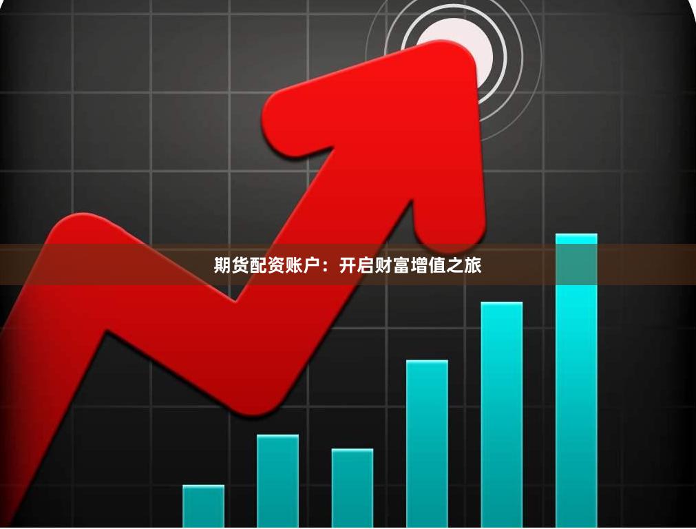 期货配资账户:开启财富增值之旅