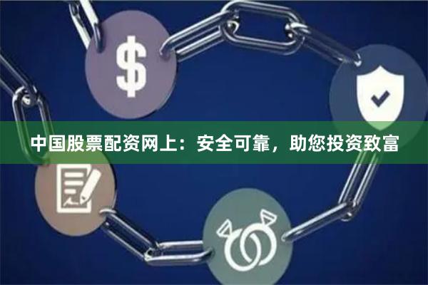 中国股票配资网上:安全可靠,助您投资致富