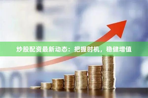 炒股配资最新动态:把握时机,稳健增值