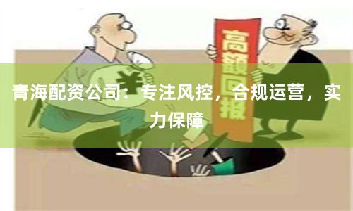 青海配资公司：专注风控，合规运营，实力保障