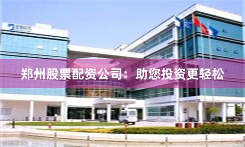 郑州股票配资公司：助您投资更轻松