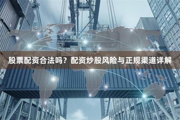 股票配资合法吗？配资炒股风险与正规渠道详解