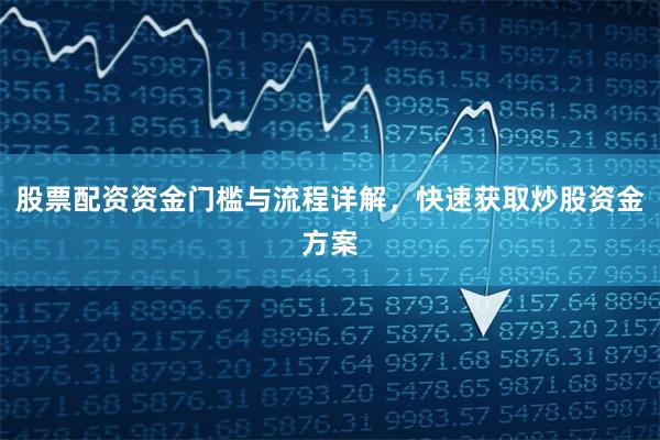 股票配资资金门槛与流程详解，快速获取炒股资金方案