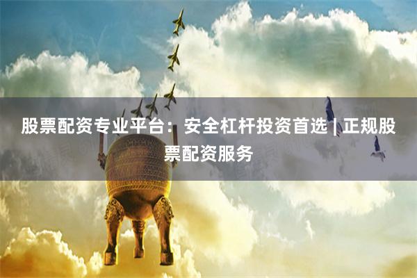 股票配资专业平台：安全杠杆投资首选 | 正规股票配资服务