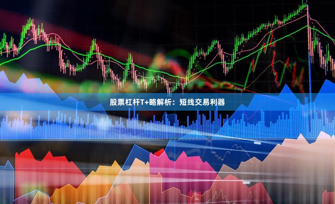 股票杠杆T+略解析：短线交易利器