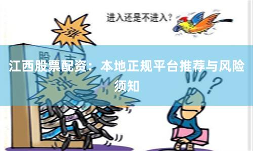 江西股票配资：本地正规平台推荐与风险须知