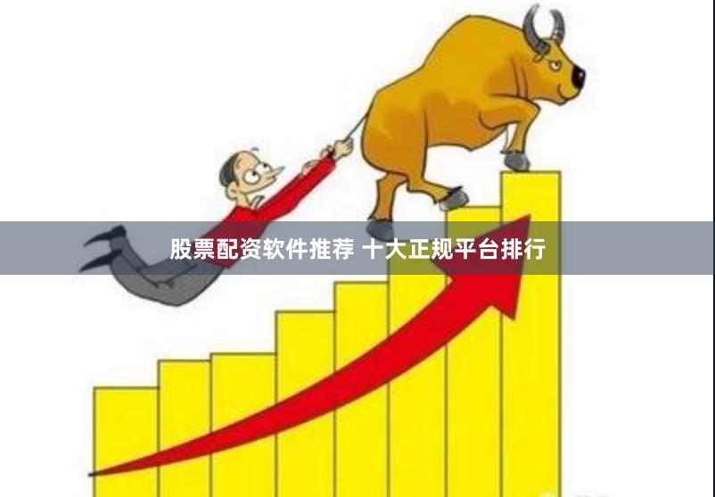 股票配资软件推荐 十大正规平台排行