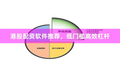 港股配资软件推荐，低门槛高效杠杆
