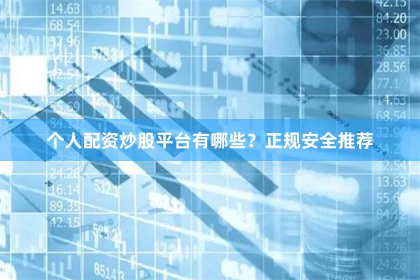 个人配资炒股平台有哪些？正规安全推荐