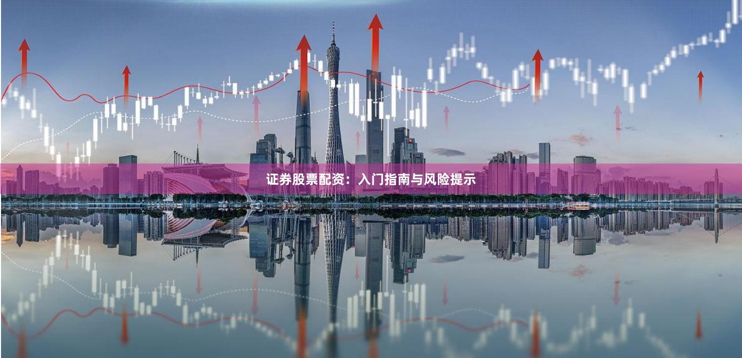 证券股票配资：入门指南与风险提示