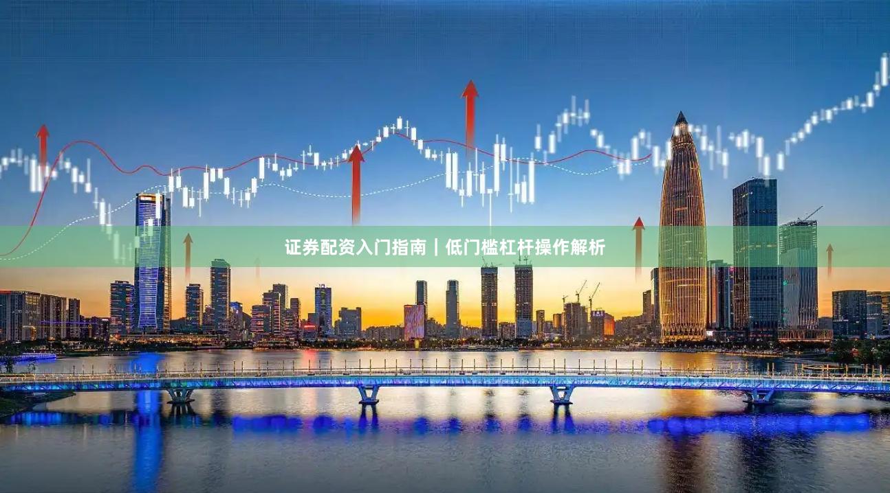 证券配资入门指南｜低门槛杠杆操作解析