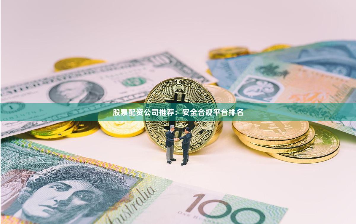 股票配资公司推荐：安全合规平台排名