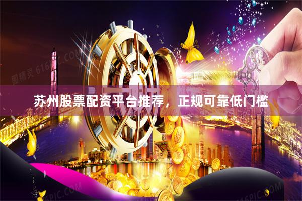 苏州股票配资平台推荐,正规可靠低门槛