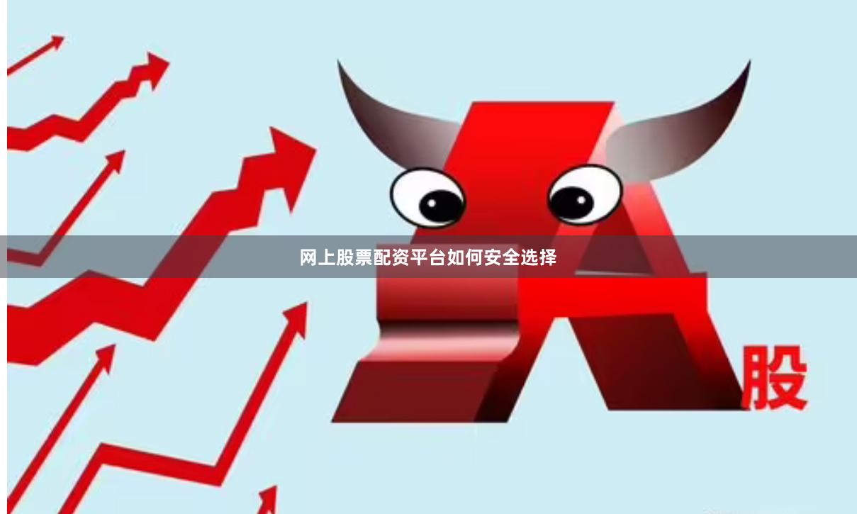 网上股票配资平台如何安全选择