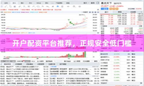 开户配资平台推荐，正规安全低门槛