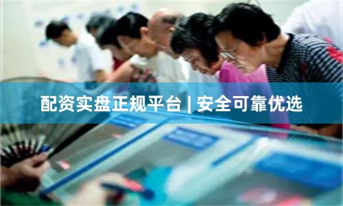 配资实盘正规平台 | 安全可靠优选