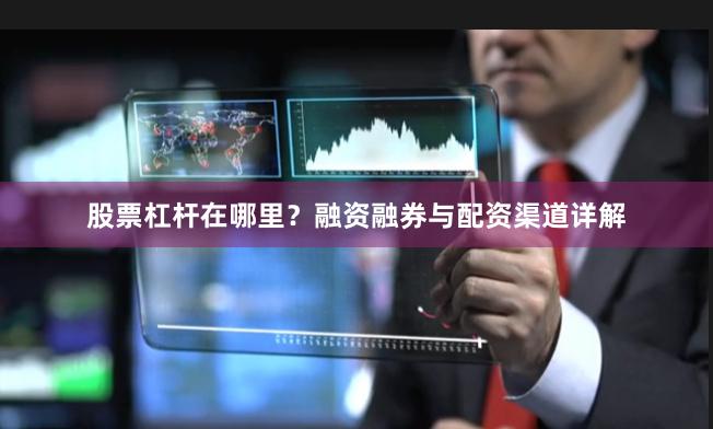 股票杠杆在哪里？融资融券与配资渠道详解