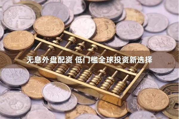 无息外盘配资 低门槛全球投资新选择