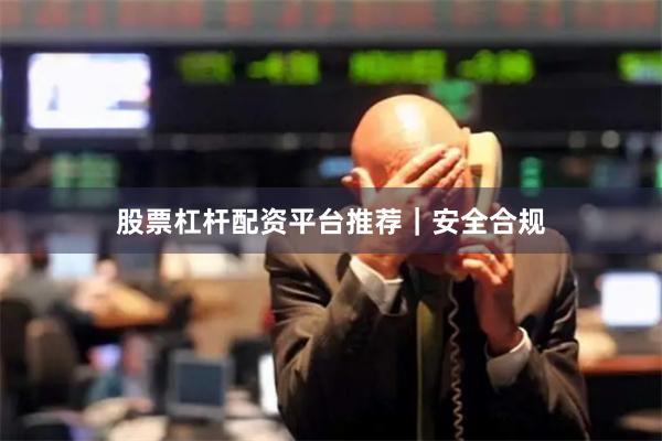 股票杠杆配资平台推荐｜安全合规