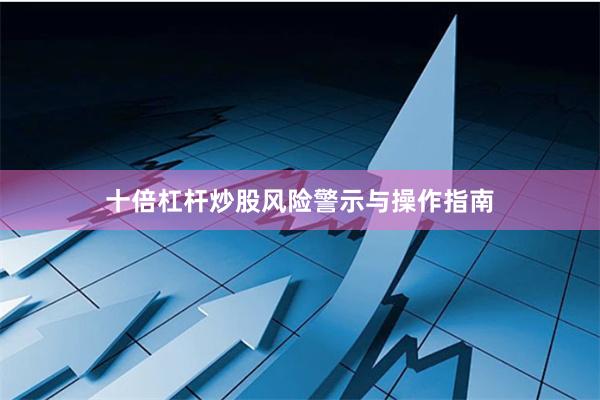 十倍杠杆炒股风险警示与操作指南