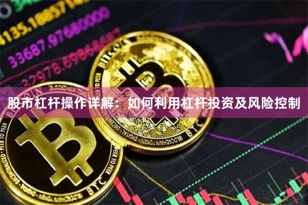 股市杠杆操作详解：如何利用杠杆投资及风险控制