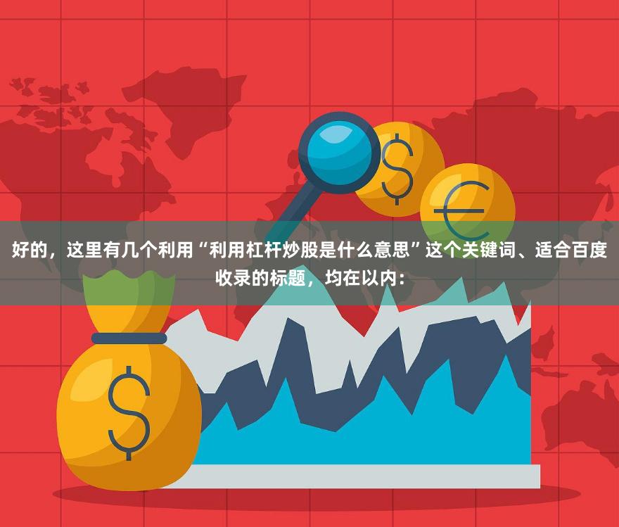 好的，这里有几个利用“利用杠杆炒股是什么意思”这个关键词、适合百度收录的标题，均在以内：