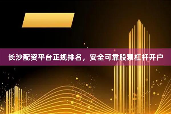 长沙配资平台正规排名，安全可靠股票杠杆开户