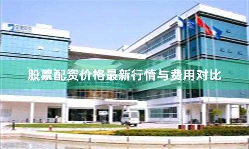 股票配资价格最新行情与费用对比