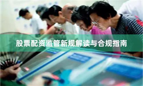 股票配资监管新规解读与合规指南