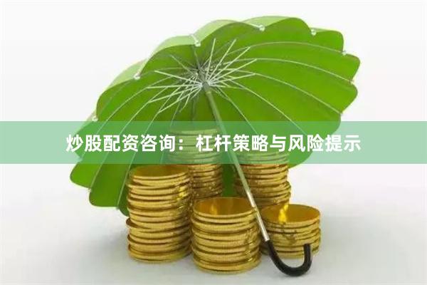 炒股配资咨询：杠杆策略与风险提示