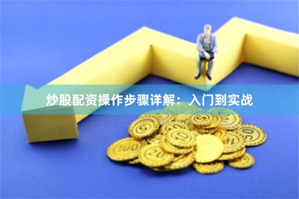 炒股配资操作步骤详解：入门到实战