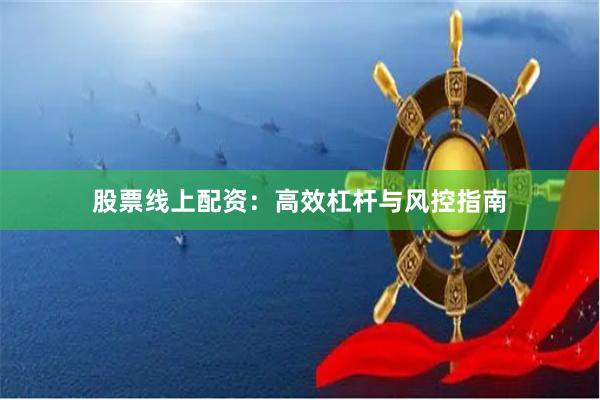 股票线上配资：高效杠杆与风控指南