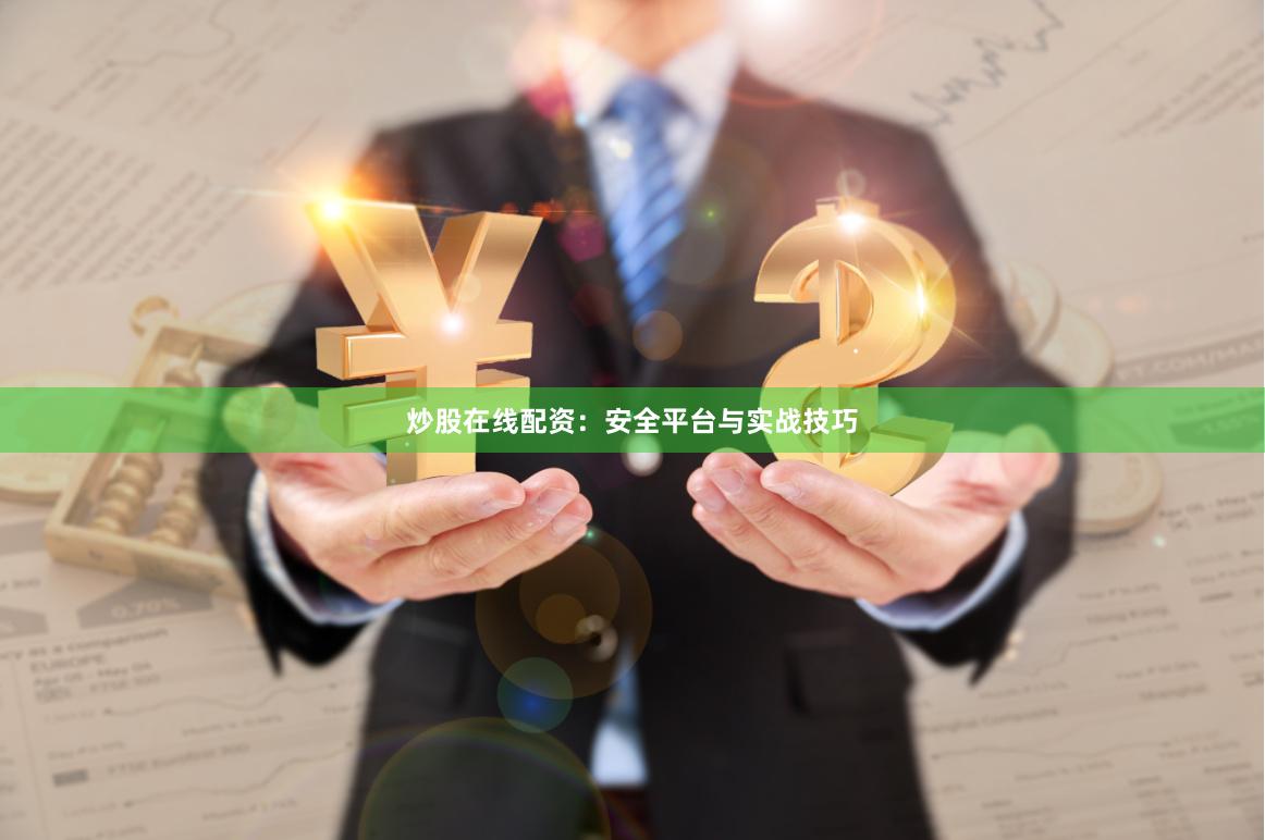 炒股在线配资：安全平台与实战技巧