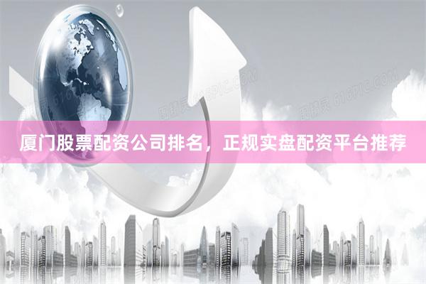 厦门股票配资公司排名，正规实盘配资平台推荐