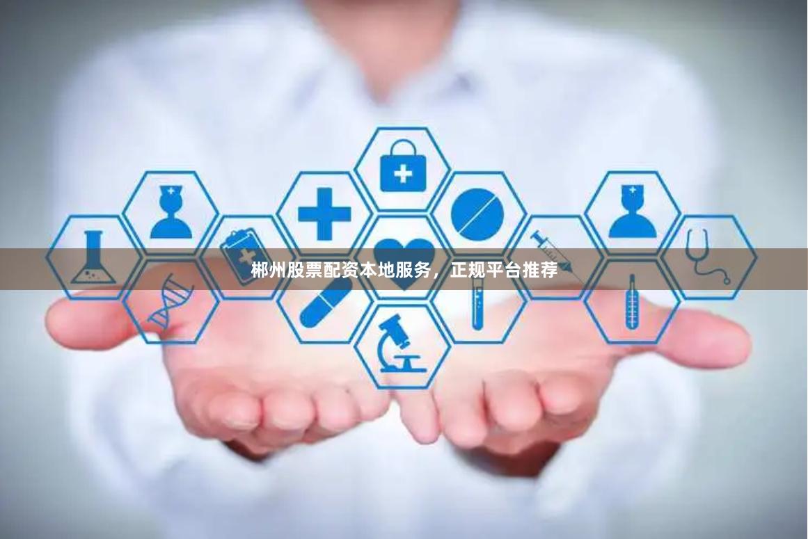 郴州股票配资本地服务，正规平台推荐