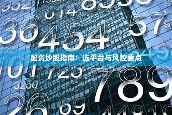 配资炒股指南：选平台与风控要点