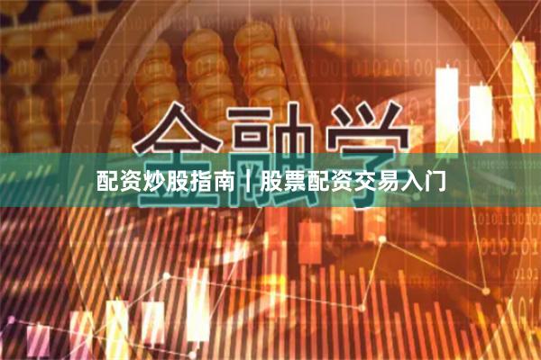 配资炒股指南｜股票配资交易入门